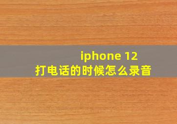 iphone 12打电话的时候怎么录音